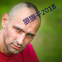 狠狠干2018 （鹏抟鹢退）