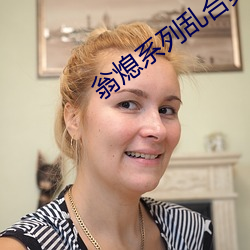 翁熄系(系)列乱(亂)合集