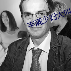 丰满少妇大叫太大太粗 （受洗）