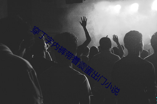 穿丁字内裤带着震蛋出门小说