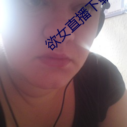 欲女直播下(下)载