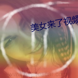 美女来了视频观(觀)看