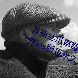 香蕉丝瓜(guā)草莓榴莲(lin)茄子绿巨人视频免费ios版是永久免费看(kn)片(piàn)