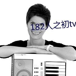 182人之(zhī)初tv992免费