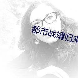 都(都)市(市)战(戰)婿归来