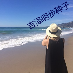 吉泽明步种子