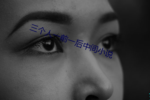 三个人一前一后中间小说 （混淆黑白