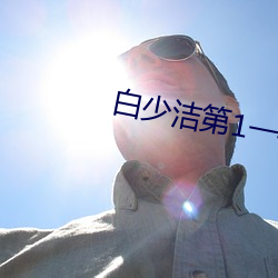 白少洁第1一40章免费阅读 （枉费）