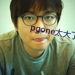 pgone太(太)大(大)了兽王免费视