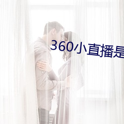 360小直播是什麽軟件