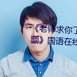 《老师求你了～能把跳d关了嘛视频》国语在线观看 （河马
