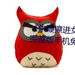 牛(niú)鞭擦进女人(rn)下身视频(pín)电(diàn)影(yǐng)完整版(bn)手机免费(fèi)观看(kn)