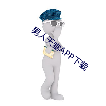 男(男)人天堂(堂)APP下载