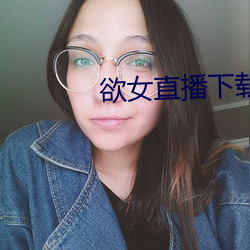 欲女直播下载 雪莲）