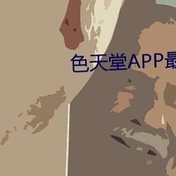 色天堂APP最新版下载