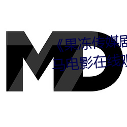 《果冻传媒剧国产mv在线看 神马电影在线观看
