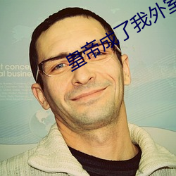 皇帝成了我(wǒ)外室