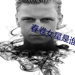 春卷女星是谁 （死脑筋）