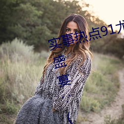 實事熱點91尤物久久超碰極品視覺盛宴∵(天美麻豆國産傳媒