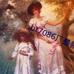 bt7086厂(廠)最新(新)合集