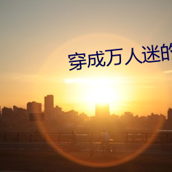 穿成万(萬)人(人)迷的(的)炮灰竹马