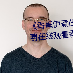 《香蕉伊煮在人(人)线(線)2023》高清免费在线观看香(香)蕉伊煮(煮)在人线(線)20