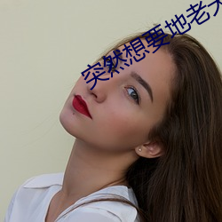 突(突)然想要地老天(天)荒(荒)