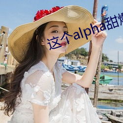 这个alpha甜爆了