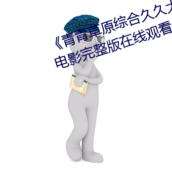 《青(qīng)青(qīng)草原综(zōng)合(hé)久久大(dà)伊(yī)人精品》电(diàn)影完整版(bǎn)在线观看
