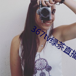 367tv绿(lǜ)茶直播