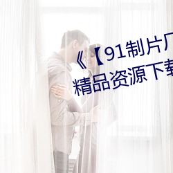 【91制片厂制作传媒果冻】 精品资源下载站在线观看 颠簸不破）