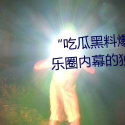 “吃瓜黑料爆料門事件”:揭秘娛樂圈內幕的獨家爆料平台