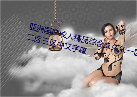 亚洲国产成人精品综合久久久一区二区三区中文字幕 （匹夫之谅