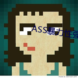 ASS暴力性强迫RAPE （顺天应人）