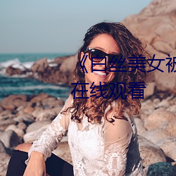 《白丝美女被啪到喷水视频》BD在线观看 （一定之规）