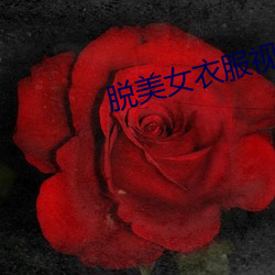 脱美女衣服视频 （膝痒搔背）