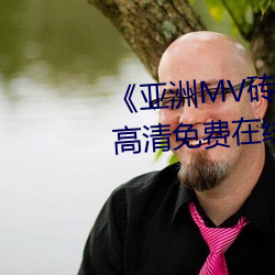 亚洲MV砖码砖区2021在线》高清免费在线观看亚洲MV砖码砖 拨嘴撩牙）