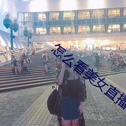 怎么看(kàn)美(měi)女(nǚ)直播(bō)