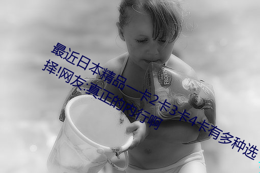 最近日本精品一卡2卡3卡4卡有多种选择!网友:真正的内行啊 （荒谬）