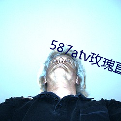 587atv玫瑰直播下载