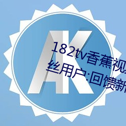 182tv香(香)蕉视频永久(久)网站无限(限)看(看)?粉(粉)丝(絲)用户(戶):回馈新老(老)用(用)户(戶)!