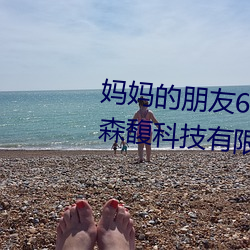 妈妈的朋友6在线(線)在(在)完(完)整视频北(北)京森馥科技(技)有限公司中字