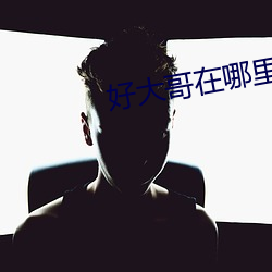 好大哥在哪里下 （瞋目竖眉）