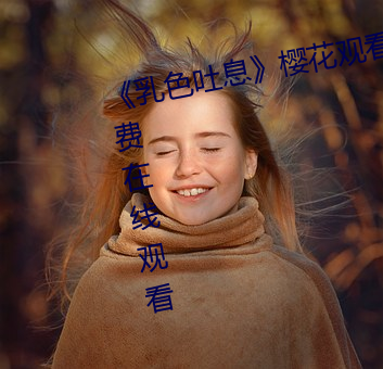 《乳色吐息》樱花观看》完整版免费在线观看