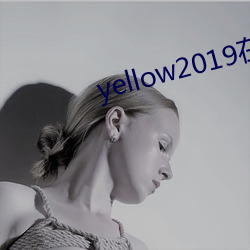 yellow2019在线寓目视(shì)