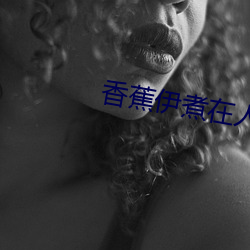 香蕉伊煮在人线国产未删减版