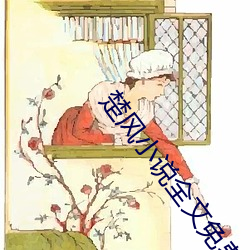 楚风小说全文免(免)费阅读(讀)