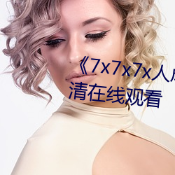 《7x7x7x人成免費進入》手機高清在線觀看