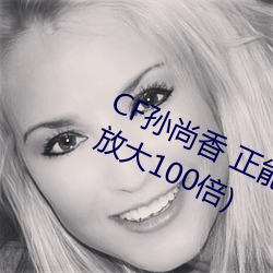 CF孙尚香 正能量图片(cf孙尚香图片放大100倍)