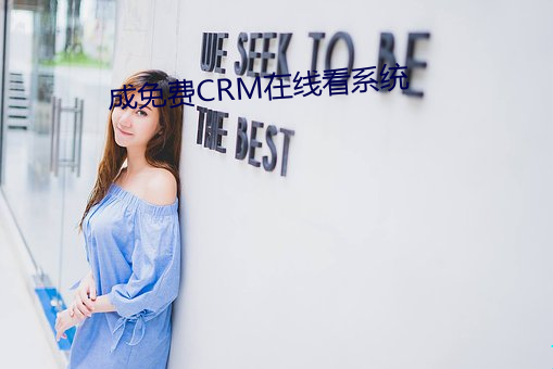 成免费CRM在线看系统 （蹑蹻檐簦）